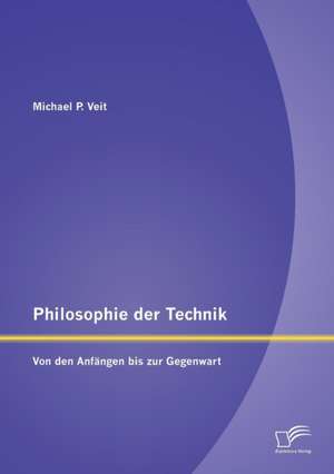 Philosophie Der Technik: Von Den Anfangen Bis Zur Gegenwart de Michael P. Veit