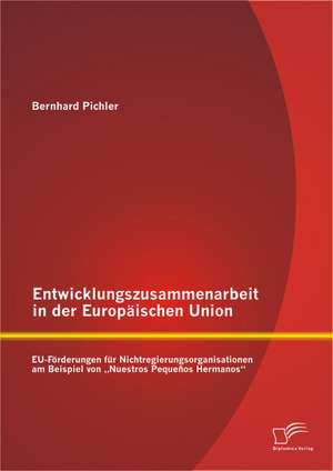 Entwicklungszusammenarbeit in Der Europaischen Union: Eu-Forderungen Fur Nichtregierungsorganisationen Am Beispiel Von Nuestros Pequenos Hermanos" de Bernhard Pichler