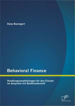 Behavioral Finance: Handlungsempfehlungen Fur Den Einsatz Im Gesprach Mit Bankkundschaft de Dany Baumgart