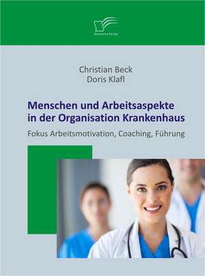 Menschen Und Arbeitsaspekte in Der Organisation Krankenhaus: Fokus Arbeitsmotivation, Coaching, Fuhrung de Doris Klafl