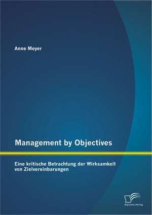 Management by Objectives: Eine Kritische Betrachtung Der Wirksamkeit Von Zielvereinbarungen de Anne Meyer