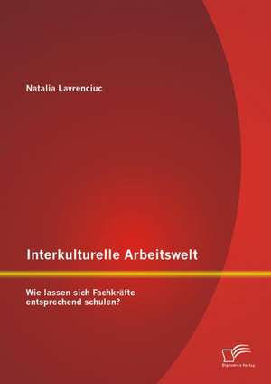 Interkulturelle Arbeitswelt: Wie Lassen Sich Fachkrafte Entsprechend Schulen? de Natalia Lavrenciuc