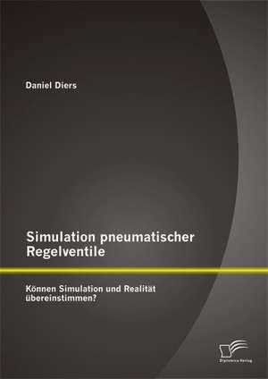 Simulation Pneumatischer Regelventile: Konnen Simulation Und Realitat Ubereinstimmen? de Daniel Diers