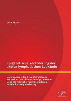 Epigenetische Veranderung Der Akuten Lymphatischen Leukamie: Untersuchung Der DNA-Methylierung Zellzyklus- Und Differenzierungsrelevanter Gene ALS Mog de Gero Hütter