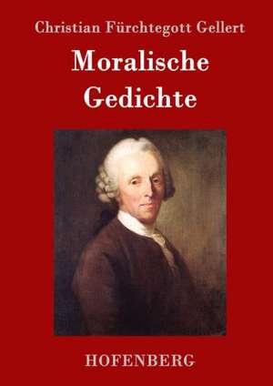 Moralische Gedichte de Christian Fürchtegott Gellert