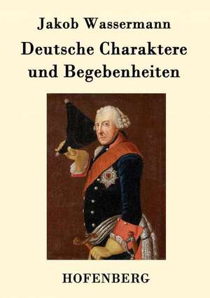 Deutsche Charaktere und Begebenheiten de Jakob Wassermann