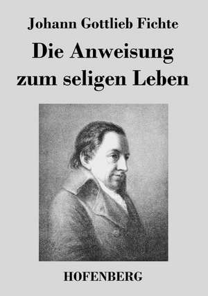 Die Anweisung zum seligen Leben de Johann Gottlieb Fichte