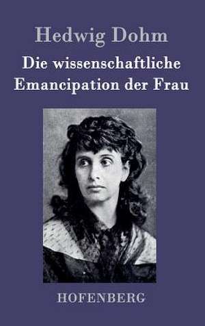 Die wissenschaftliche Emancipation der Frau de Hedwig Dohm