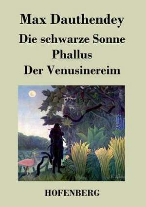 Die schwarze Sonne / Phallus / Der Venusinereim de Max Dauthendey