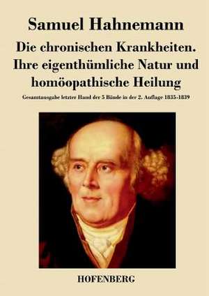 Die chronischen Krankheiten. Ihre eigenthümliche Natur und homöopathische Heilung de Samuel Hahnemann