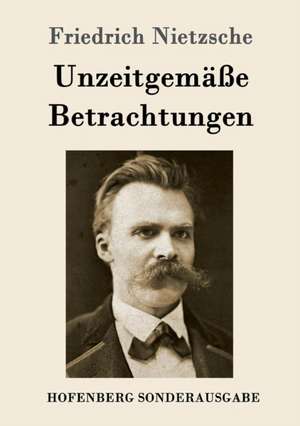 Unzeitgemäße Betrachtungen de Friedrich Nietzsche