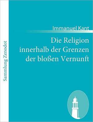 Die Religion innerhalb der Grenzen der bloßen Vernunft de Immanuel Kant