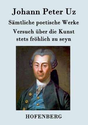 Sämtliche poetische Werke / Versuch über die Kunst stets fröhlich zu seyn de Johann Peter Uz