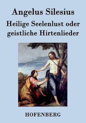 Heilige Seelenlust oder geistliche Hirtenlieder de Angelus Silesius