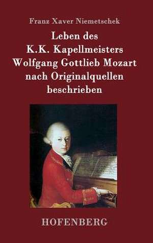 Leben des K.K. Kapellmeisters Wolfgang Gottlieb Mozart nach Originalquellen beschrieben de Franz Xaver Niemetschek