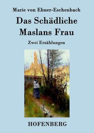 Das Schädliche / Maslans Frau de Marie von Ebner-Eschenbach