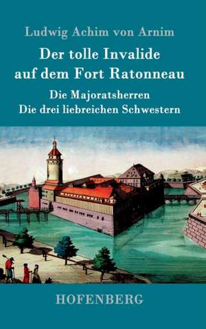 Der tolle Invalide auf dem Fort Ratonneau / Die Majoratsherren / Die drei liebreichen Schwestern de Ludwig Achim Von Arnim