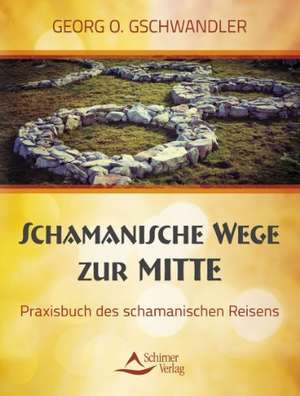 Schamanische Wege zur Mitte de Georg O. Gschwandler