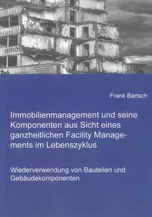 Immobilienmanagement und seine Komponenten aus Sicht eines ganzheitlichen Facility Managements im Lebenszyklus de Frank Bartsch