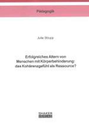 Erfolgreiches Altern von Menschen mit Körperbehinderung: das Kohärenzgefühl als Ressource? de Julia Strupp