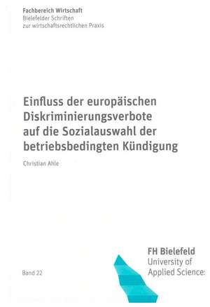 Einfluss der europäischen Diskriminierungsverbote auf die Sozialauswahl der betriebsbedingten Kündigung de Christian Ahle