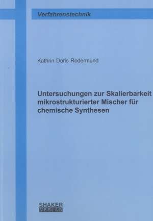 Untersuchungen zur Skalierbarkeit mikrostrukturierter Mischer für chemische Synthesen de Kathrin Doris Rodermund