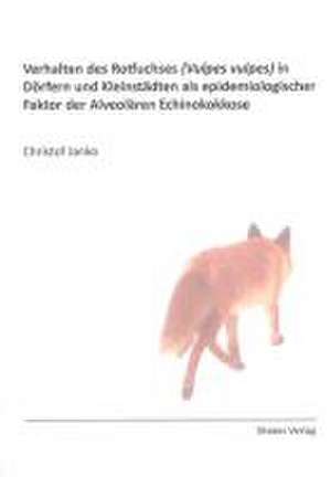 Verhalten des Rotfuchses (Vulpes vulpes) in Dörfern und Kleinstädten als epidemiologischer Faktor der Alveolären Echinokokkose de Christof Janko