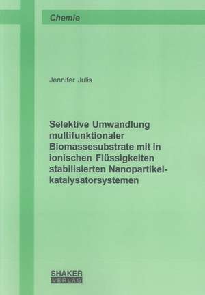 Selektive Umwandlung multifunktionaler Biomassesubstrate mit in ionischen Flüssigkeiten stabilisierten Nanopartikelkatalysatorsystemen de Jennifer Julis