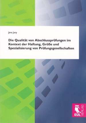 Die Qualität von Abschlussprüfungen im Kontext der Haftung, Größe und Spezialisierung von Prüfungsgesellschaften de Jens Jany