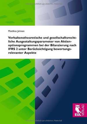 Verhaltenstheoretische und gesellschaftsrechtliche Ausgestaltungsparameter von Aktienoptionsprogrammen bei der Bilanzierung nach IFRS 2 unter Berücksichtigung bewertungsrelevanter Aspekte de Matthias Johnen