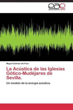 La Acústica de las Iglesias Gótico-Mudéjares de Sevilla. de Miguel Galindo del Pozo