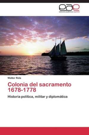 Colonia del sacramento 1678-1778 de Walter Rela