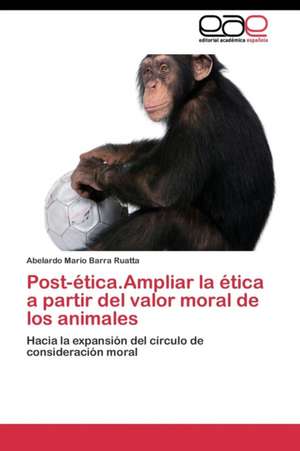 Post-ética.Ampliar la ética a partir del valor moral de los animales de Abelardo Mario Barra Ruatta