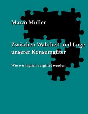 Zwischen Wahrheit und Lüge unserer Konsumgüter de Marco Müller