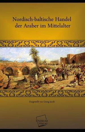 Nordisch-baltische Handel der Araber im Mittelalter de Georg Jacob