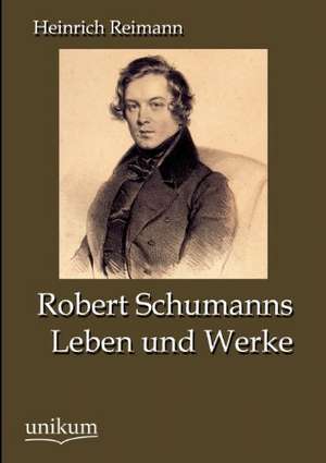 Reimann, H: Robert Schumanns Leben und Werke