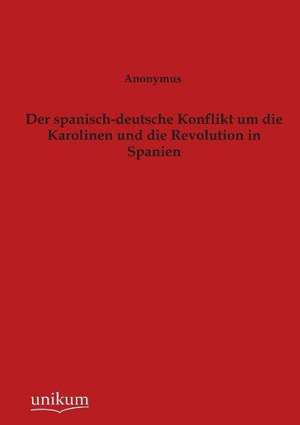 Der spanisch-deutsche Konflikt um die Karolinen und die Revolution in Spanien de Anonymus