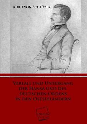 Verfall und Untergang der Hansa und des Deutschen Ordens in den Ostseeländern de Kurd von Schlözer