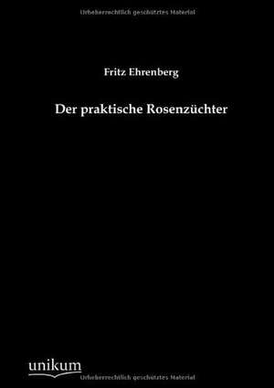 Der praktische Rosenzüchter de Fritz Ehrenberg