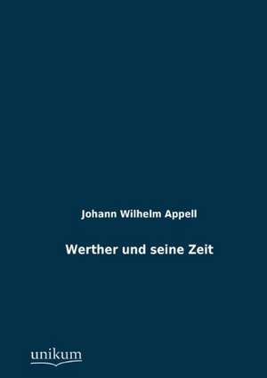 Werther und seine Zeit de Johann Wilhelm Appell