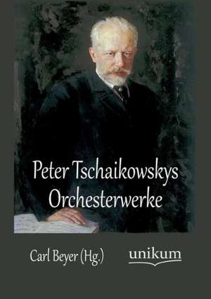 Peter Tschaikowskys Orchesterwerke de Carl Beyer