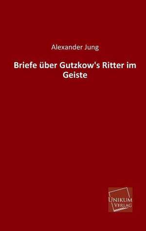 Jung, A: Briefe über Gutzkow's Ritter im Geiste