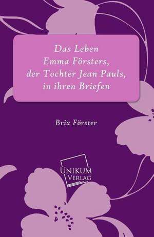 Das Leben Emma Försters, der Tochter Jean Pauls, in ihren Briefen de Brix Förster