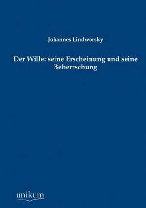 Lindworsky, J: Wille: seine Erscheinung und seine Beherrschu