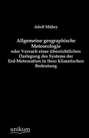 Allgemeine geographische Meteorologie oder Versuch einer übersichtlichen Darlegung des Systems der Erd-Meteoration in ihrer klimatischen Bedeutung de Adolf Mühry