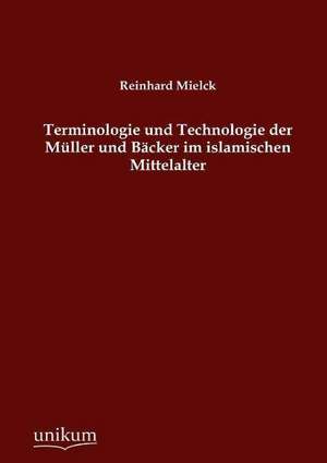 Terminologie und Technologie der Müller und Bäcker im islamischen Mittelalter de Reinhard Mielck