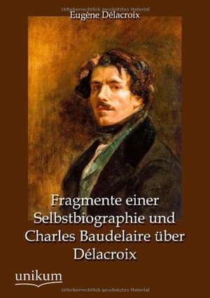 Fragmente einer Selbstbiographie und Charles Baudelaire über Délacroix de Eugène Délacroix