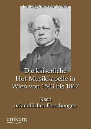 Die kaiserliche Hof-Musikkapelle in Wien von 1543 bis 1867 de Ludwig Ritter von Köchel