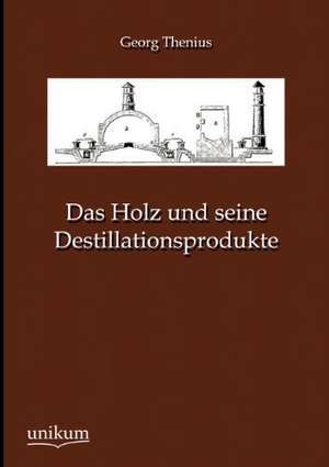 Das Holz und seine Destillationsprodukte de Georg Thenius