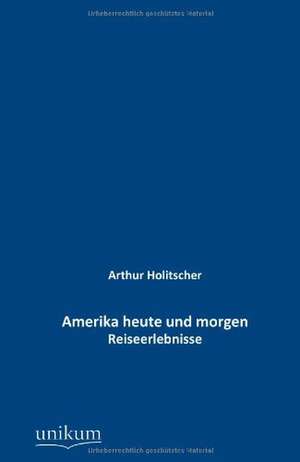 Amerika heute und morgen de Arthur Holitscher